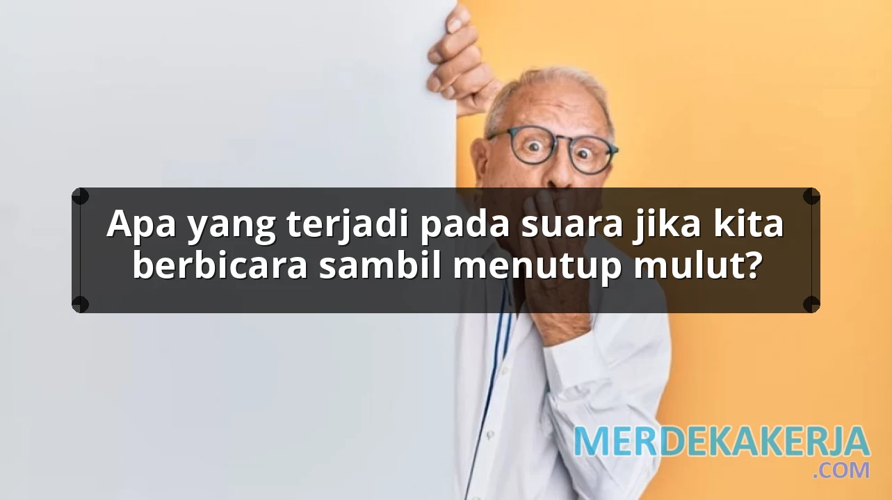 Apa yang terjadi pada suara jika kita berbicara sambil menutup mulut?