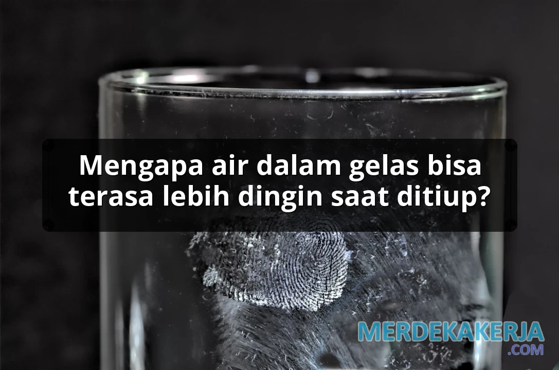 Mengapa air dalam gelas bisa terasa lebih dingin saat ditiup?