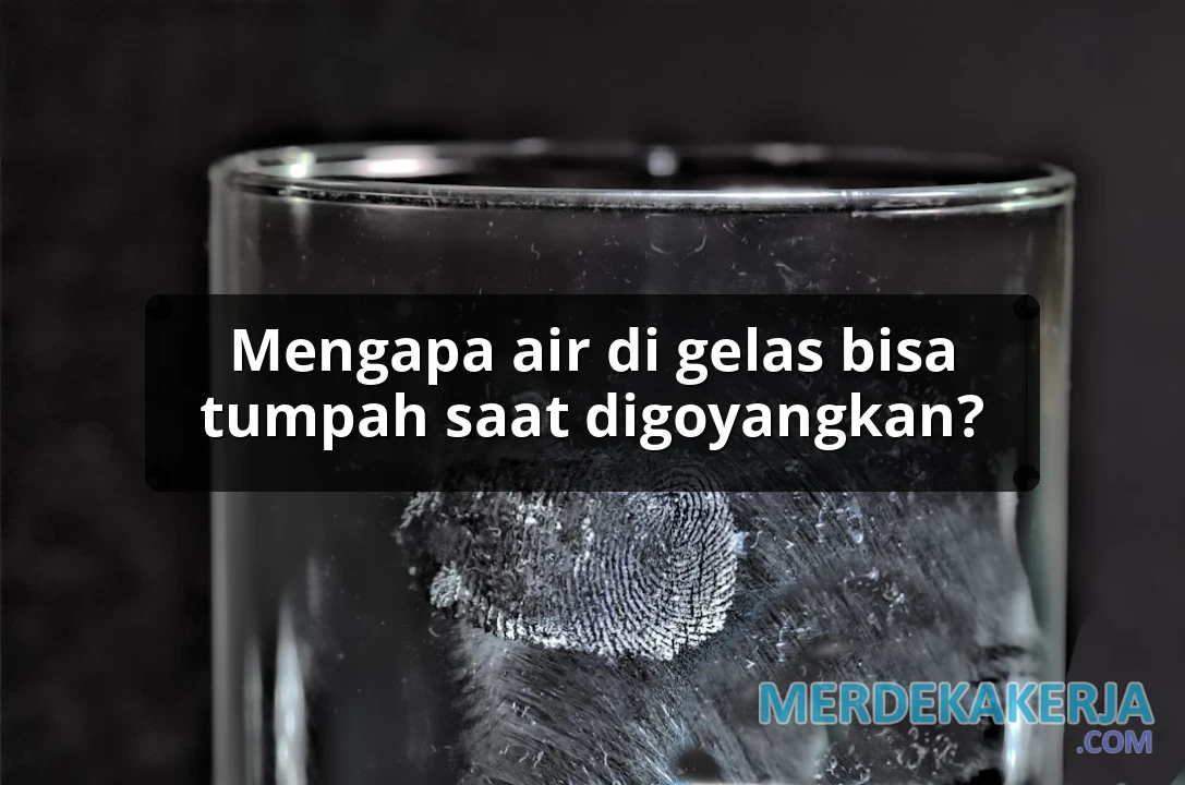 Mengapa air di gelas bisa tumpah saat digoyangkan?