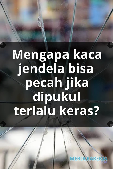 Mengapa kaca jendela bisa pecah jika dipukul terlalu keras?