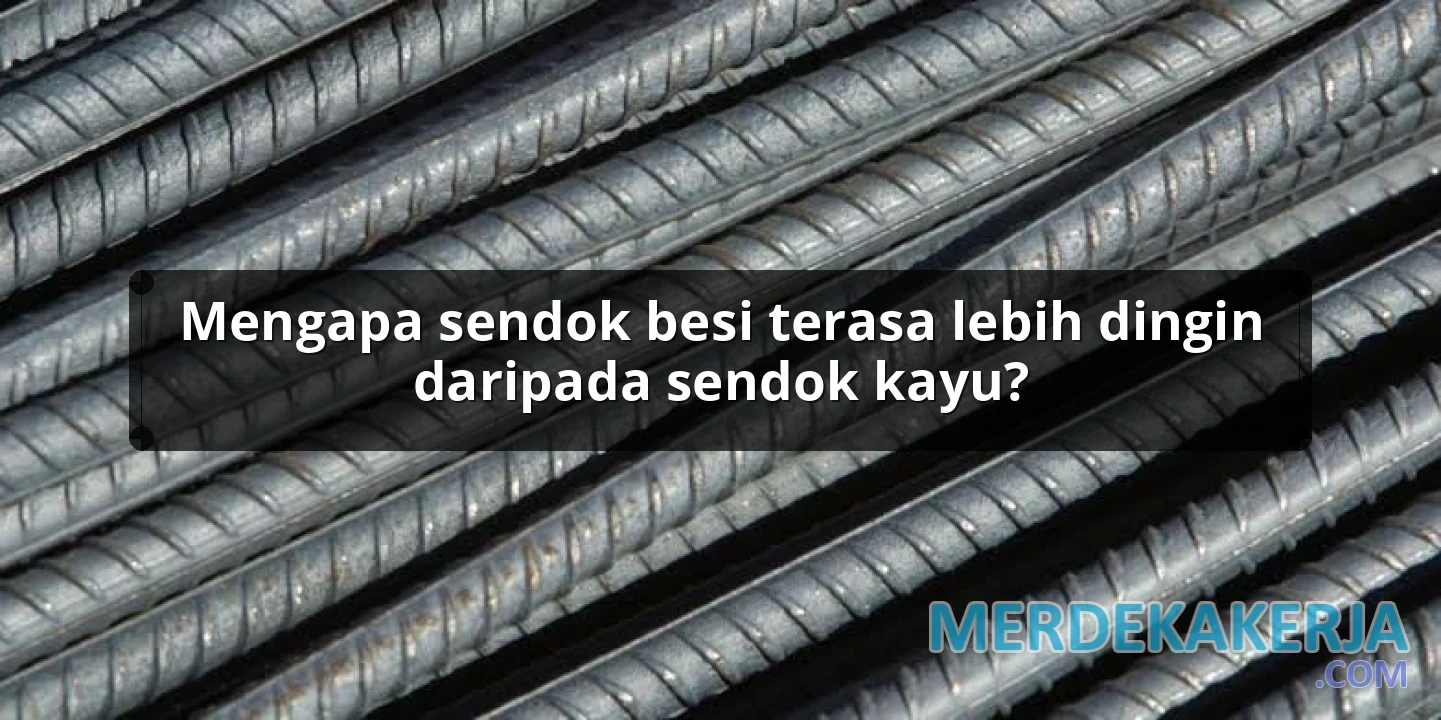 Mengapa sendok besi terasa lebih dingin daripada sendok kayu?