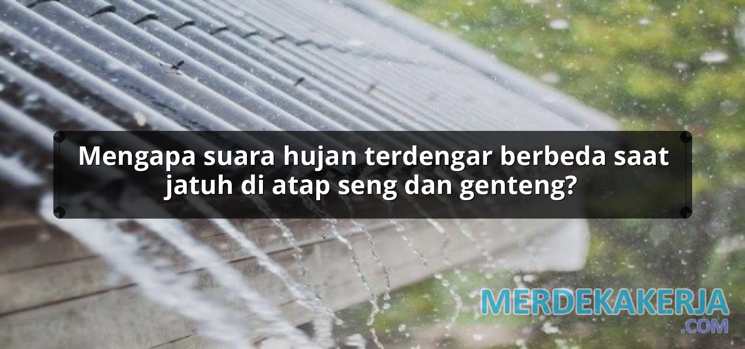 Mengapa suara hujan terdengar berbeda saat jatuh di atap seng dan genteng?