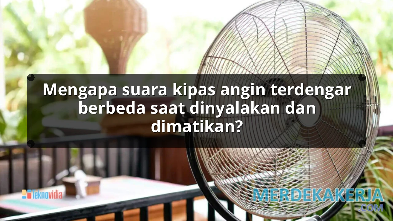 Mengapa suara kipas angin terdengar berbeda saat dinyalakan dan dimatikan?